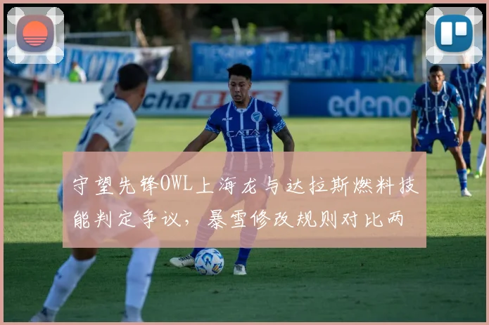 守望先锋OWL上海龙与达拉斯燃料技能判定争议，暴雪修改规则对比两队技能命中率数据